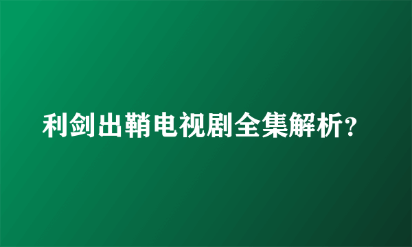 利剑出鞘电视剧全集解析？