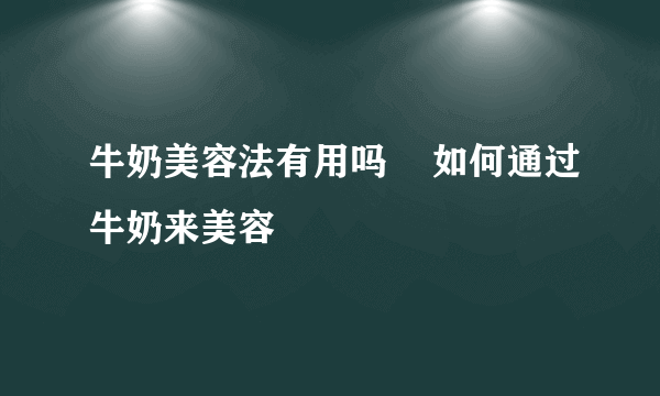 牛奶美容法有用吗    如何通过牛奶来美容