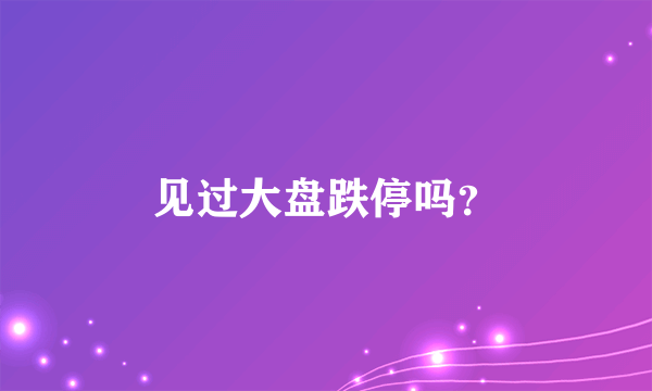 见过大盘跌停吗？