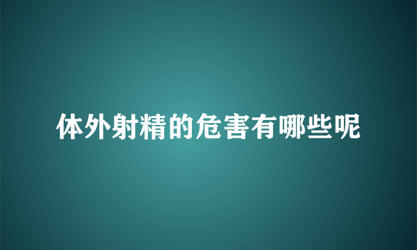 体外射精的危害有哪些呢