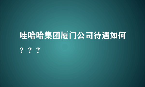 哇哈哈集团厦门公司待遇如何？？？