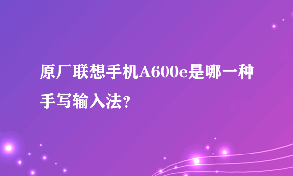 原厂联想手机A600e是哪一种手写输入法？