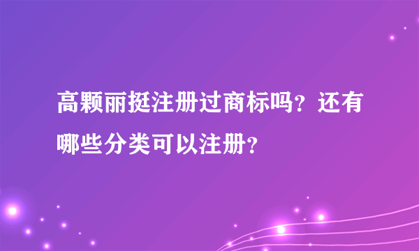 高颗丽挺注册过商标吗？还有哪些分类可以注册？