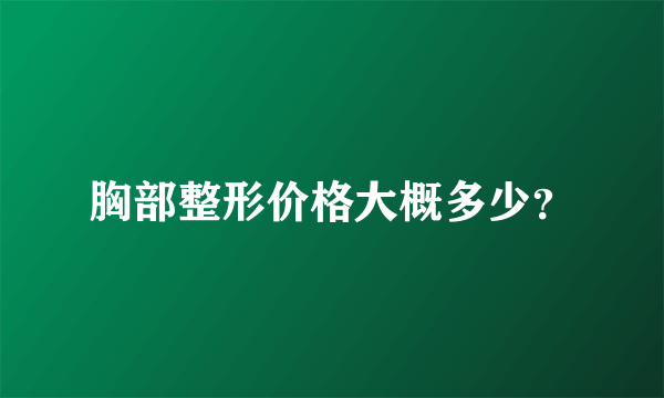 胸部整形价格大概多少？