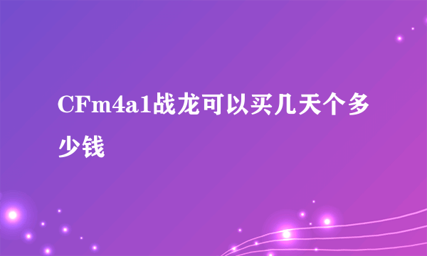 CFm4a1战龙可以买几天个多少钱