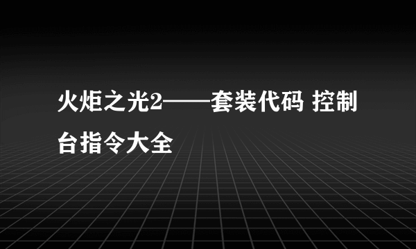 火炬之光2——套装代码 控制台指令大全