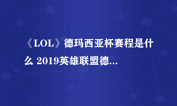 《LOL》德玛西亚杯赛程是什么 2019英雄联盟德玛西亚杯赛程安排一览