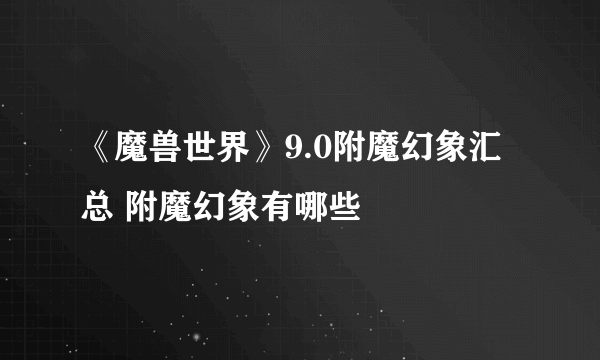 《魔兽世界》9.0附魔幻象汇总 附魔幻象有哪些