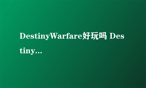 DestinyWarfare好玩吗 DestinyWarfare玩法简介