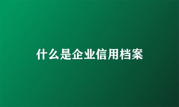 什么是企业信用档案