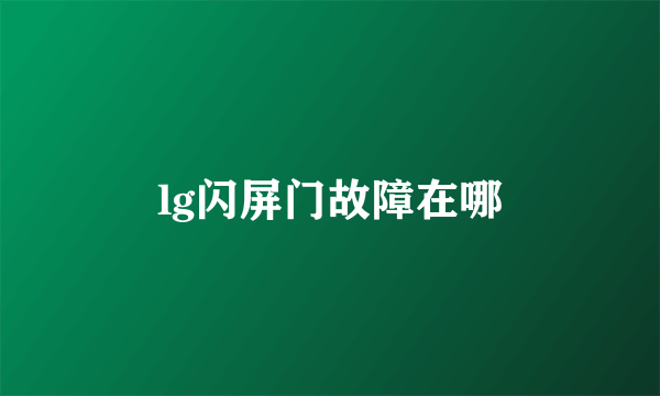 lg闪屏门故障在哪