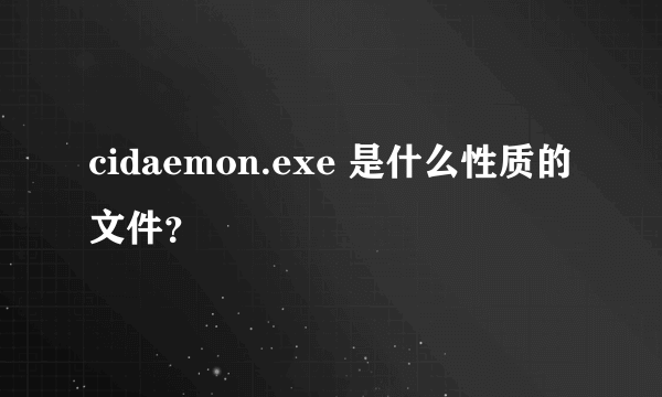 cidaemon.exe 是什么性质的文件？