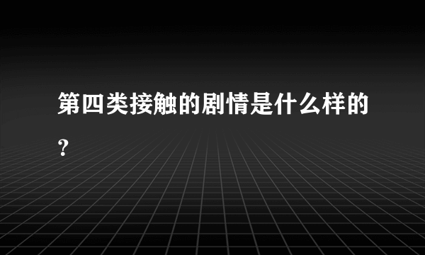 第四类接触的剧情是什么样的？