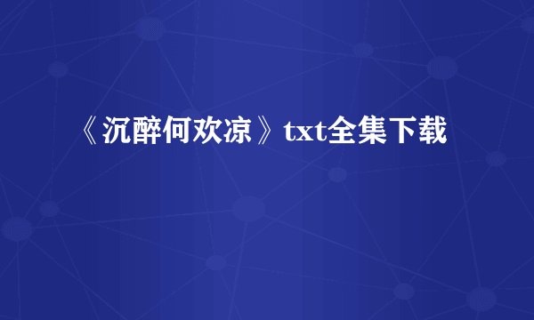 《沉醉何欢凉》txt全集下载