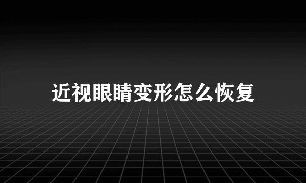 近视眼睛变形怎么恢复