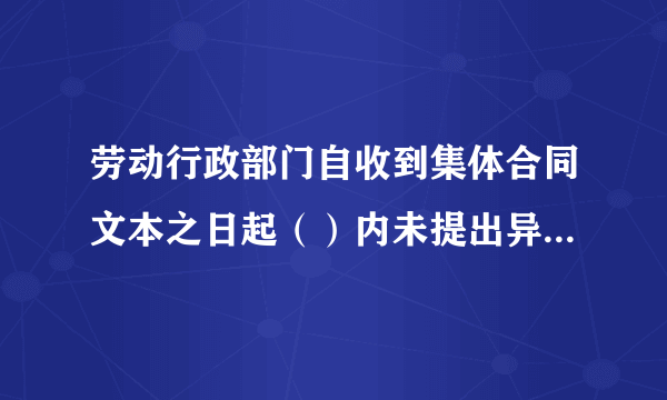 劳动行政部门自收到集体合同文本之日起（）内未提出异议的，集体