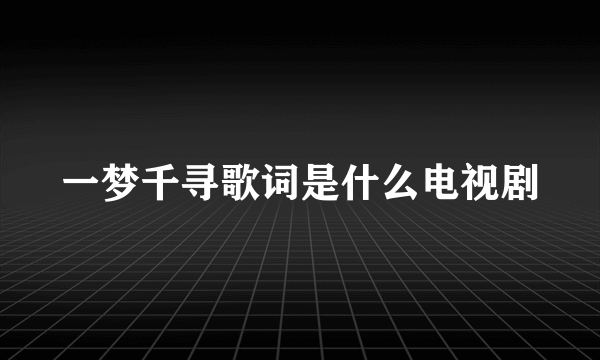 一梦千寻歌词是什么电视剧