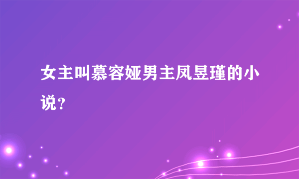 女主叫慕容娅男主凤昱瑾的小说？