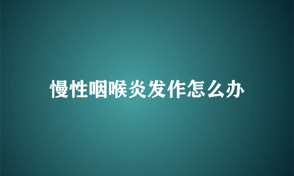 慢性咽喉炎发作怎么办