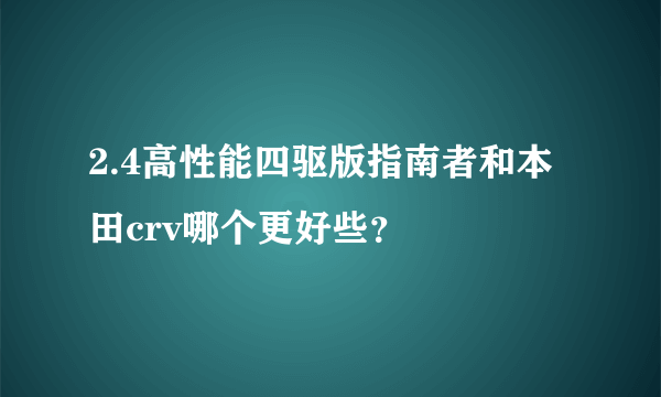 2.4高性能四驱版指南者和本田crv哪个更好些？