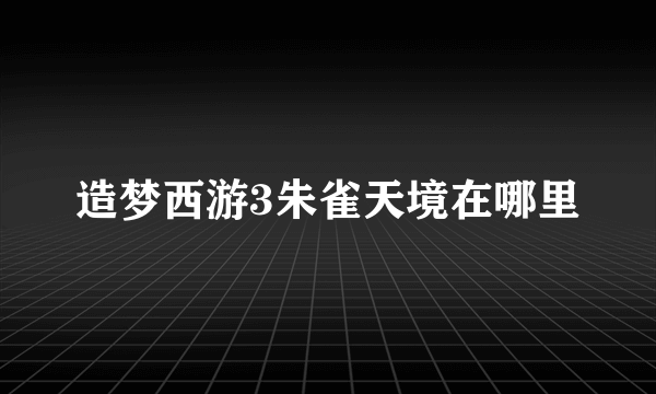 造梦西游3朱雀天境在哪里