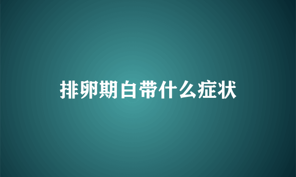 排卵期白带什么症状