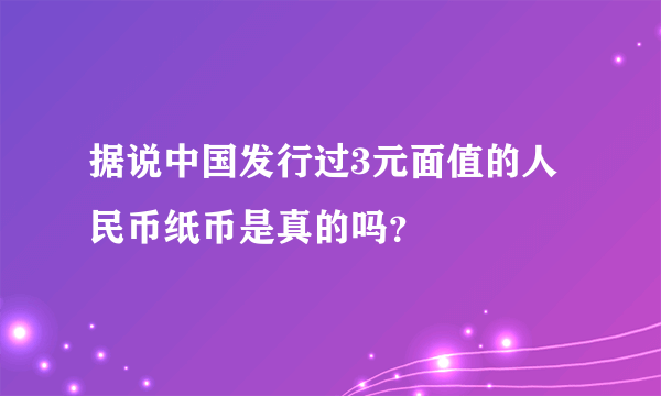 据说中国发行过3元面值的人民币纸币是真的吗？