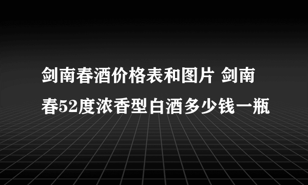 剑南春酒价格表和图片 剑南春52度浓香型白酒多少钱一瓶