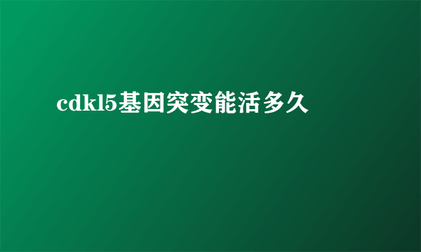 cdkl5基因突变能活多久