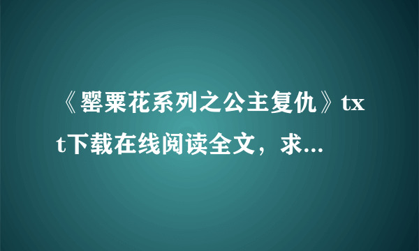 《罂粟花系列之公主复仇》txt下载在线阅读全文，求百度网盘云资源