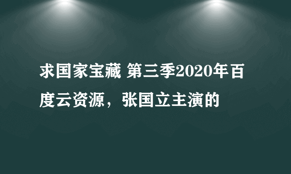 求国家宝藏 第三季2020年百度云资源，张国立主演的