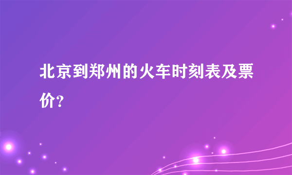 北京到郑州的火车时刻表及票价？