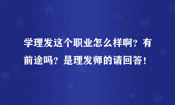 学理发这个职业怎么样啊？有前途吗？是理发师的请回答！