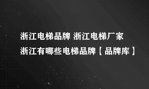 浙江电梯品牌 浙江电梯厂家 浙江有哪些电梯品牌【品牌库】