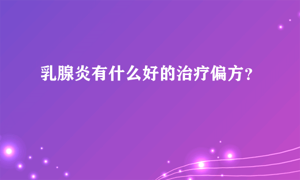 乳腺炎有什么好的治疗偏方？