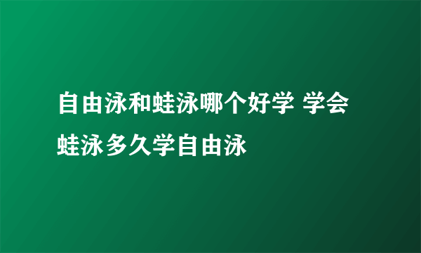 自由泳和蛙泳哪个好学 学会蛙泳多久学自由泳