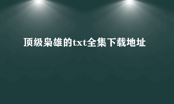 顶级枭雄的txt全集下载地址