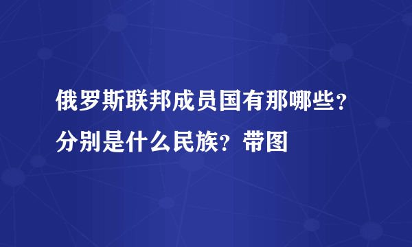 俄罗斯联邦成员国有那哪些？分别是什么民族？带图