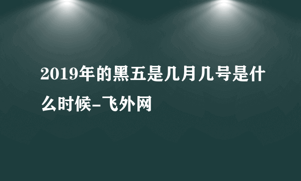 2019年的黑五是几月几号是什么时候-飞外网