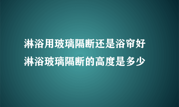 淋浴用玻璃隔断还是浴帘好 淋浴玻璃隔断的高度是多少