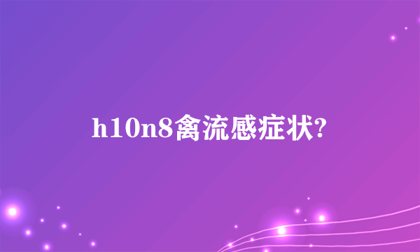 h10n8禽流感症状?