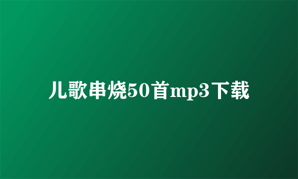 儿歌串烧50首mp3下载