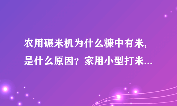 农用碾米机为什么糠中有米,是什么原因？家用小型打米机糠中有米是怎么回事