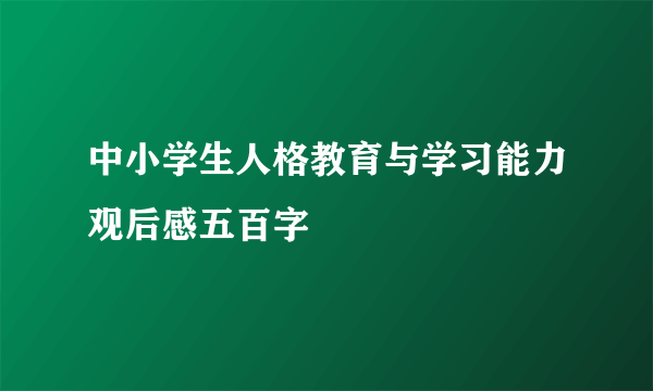 中小学生人格教育与学习能力观后感五百字