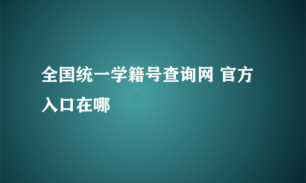 全国统一学籍号查询网 官方入口在哪