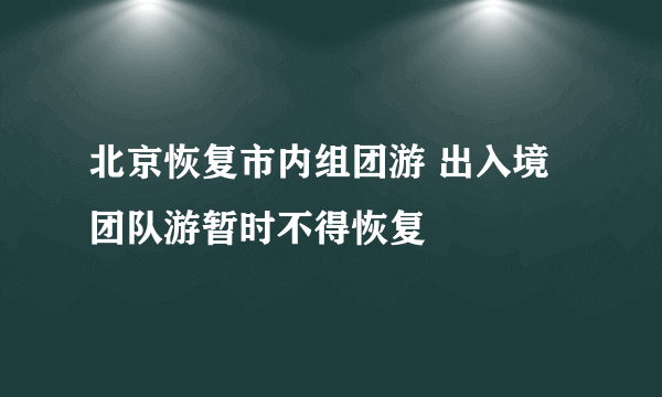 北京恢复市内组团游 出入境团队游暂时不得恢复