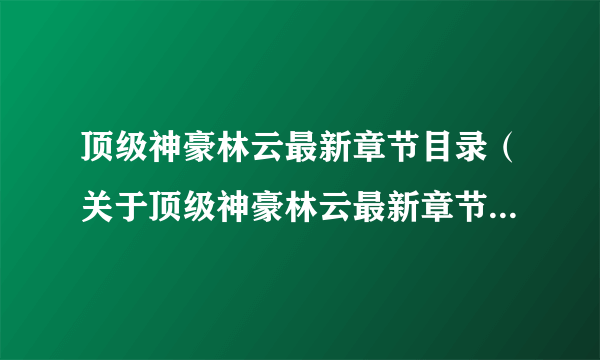 顶级神豪林云最新章节目录（关于顶级神豪林云最新章节目录的简介）