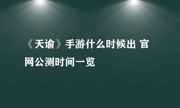 《天谕》手游什么时候出 官网公测时间一览