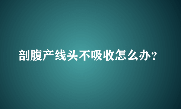 剖腹产线头不吸收怎么办？