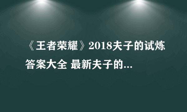 《王者荣耀》2018夫子的试炼答案大全 最新夫子的试炼答案汇总